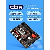 Материнская плата CBR B760M D5L V2 { Chipset B760, Socket 1700, 2*DDR5, mATX, DP+HDMI, 1*PCIEx16,1*PCIEx1,2*M.2 NVME, 3*SATA3, 2*USB 2.0 + 4*USB3.2, LAN 1Gb} (MB-MSB760M-D5-RTL)